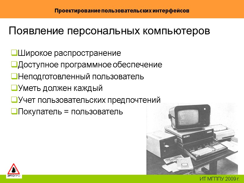 21 Проектирование пользовательских интерфейсов ИТ МГППУ 2009 г. Появление персональных компьютеров Широкое распространение Доступное 21 Проектирование пользовательских интерфейсов ИТ МГППУ 2009 г. Появление персональных компьютеров Широкое распространение Доступное